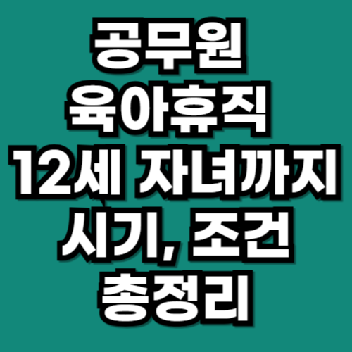 공무원 육아휴직 12세 자녀까지 확대 시기 대상 조건 기준
