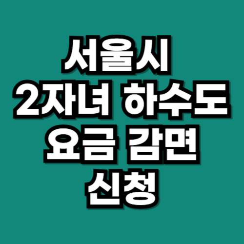 서울시 다자녀 하수도 요금 감면 신청 방법